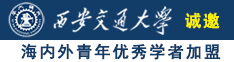 大鸡巴艹逼逼诚邀海内外青年优秀学者加盟西安交通大学